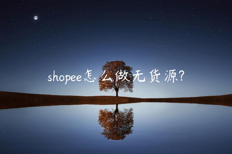 shopee怎么做無貨源?